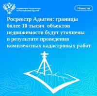 Росреестр Адыгеи: границы более 10 тысяч  объектов недвижимости будут уточнены в результате проведения комплексных кадастровых работ