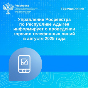 Управление Росреестра по Республике Адыгея информирует о проведении горячих телефонных линий в августе 2025 года