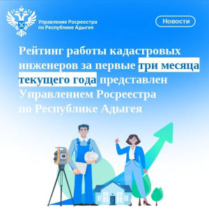 Рейтинг работы кадастровых инженеров за первые три месяца текущего года представлен Управлением Росреестра по Республике Адыгея