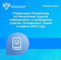 Управление Росреестра по Республике Адыгея информирует о проведении горячих телефонных линий в апреле 2025 года